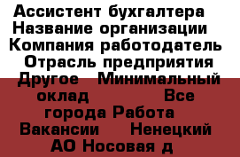 Ассистент бухгалтера › Название организации ­ Компания-работодатель › Отрасль предприятия ­ Другое › Минимальный оклад ­ 17 000 - Все города Работа » Вакансии   . Ненецкий АО,Носовая д.